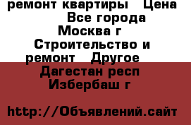 ремонт квартиры › Цена ­ 50 - Все города, Москва г. Строительство и ремонт » Другое   . Дагестан респ.,Избербаш г.